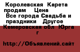 Королевская  Карета   продам! › Цена ­ 300 000 - Все города Свадьба и праздники » Другое   . Кемеровская обл.,Юрга г.